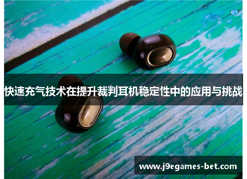快速充气技术在提升裁判耳机稳定性中的应用与挑战